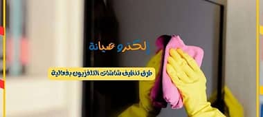 طرق تنظيف شاشات التلفزيون بفعالية